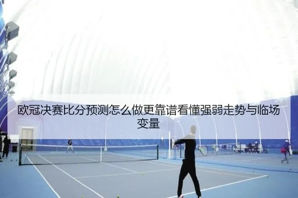 欧冠决赛比分预测怎么做更靠谱看懂强弱走势与临场变量 | kaiyun